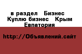  в раздел : Бизнес » Куплю бизнес . Крым,Евпатория